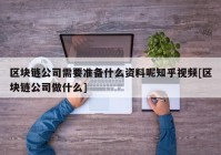 区块链公司需要准备什么资料呢知乎视频[区块链公司做什么]